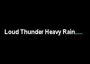 Loud Thunder Heavy Rain .....