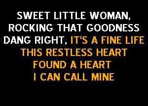 SWEET LITTLE WOMAN,
ROCKING THAT GOODNESS
DANG RIGHT, IT'S A FINE LIFE
THIS RESTLESS HEART
FOUND A HEART
I CAN CALL MINE