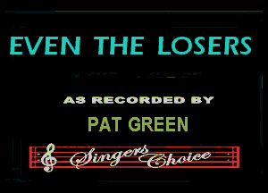 EVE N THE ILOS E RS

u'V''- .'L'-D'.'

A8 RECORDED DY

PAT GREEN