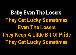 Baby Even The Losers
They Get Lucky Sometimes
Even The Losers
They Keep A Little Bit Of Pride
They Get Lucky Sometimes