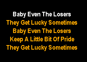 Baby Even The Losers
They Get Lucky Sometimes
Baby Even The Losers
Keep A Little Bit Of Pride
They Get Lucky Sometimes