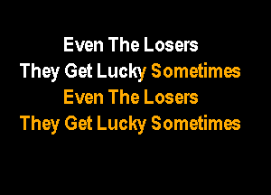 Even The Losers
They Get Lucky Sometimes

Even The Losers
They Get Lucky Sometimes