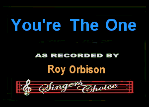 Wou're The One

A8 RECORDED DY

Roy Orbison