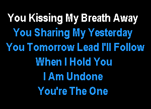 You Kissing My Breath Away
You Sharing My Yesterday
You Tomorrow Lead I'll Follow

When I Hold You
I Am Undone
You're The One