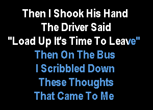 Then I Shook His Hand
The Driver Said
Load Up It's Time To Leave
Then On The Bus

I Scribbled Down
These Thoughts
That Came To Me