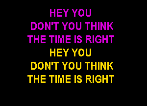 HEY YOU
DON'T YOU THINK
THE TIME IS RIGHT
HEY YOU

DON'T YOU THINK
THE TIME IS RIGHT