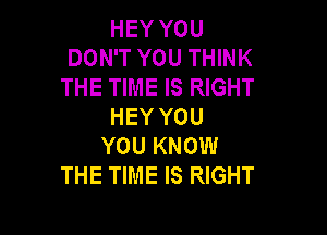 HEY YOU
DON'T YOU THINK
THE TIME IS RIGHT
HEY YOU

YOU KNOW
THE TIME IS RIGHT