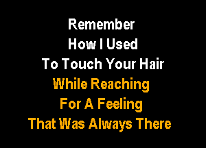 Remember
How I Used
To Touch Your Hair

While Reaching
For A Feeling
That Was Always There