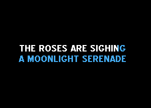 THE ROSES ARE SIGHING

A MOONLIGHT SERENADE