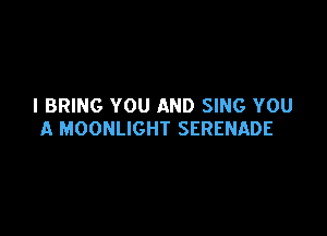 I BRING YOU AND SING YOU

A MOONLIGHT SERENADE