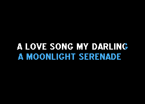 A LOVE SONG MY DARLING

A MOONLIGHT SERENADE