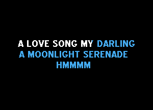 A LOVE SONG MY DARLING
A MOONLIGHT SERENADE

HMMMM