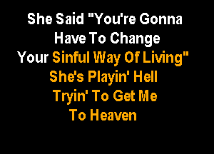 She Said You're Gonna
Have To Change
Your Sinful Way Of Living
She's Playin' Hell

Tryin' To Get Me
To Heaven