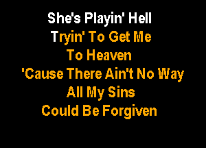 She's Playin' Hell
Tryin' To Get Me
To Heaven
'Cause There Ain't No Way

All My Sins
Could Be Forgiven
