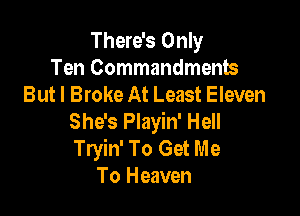 There's Only
Ten Commandments
But I Broke At Least Eleven

She's Playin' Hell
Tryin' To Get Me
To Heaven