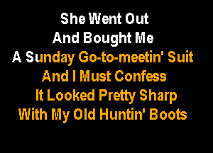 She Went Out
And Bought Me
A Sunday Go-to-meetin' Suit
And I Must Confws

It Looked Pretty Sharp
With My Old Huntin' Boots