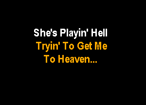 She's Playin' Hell
Tryin' To Get Me

To Heaven...