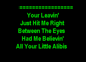 Your Leavin'
Just Hit Me Right
Between The Eyes
Had Me Believin'
All Your Little Alibis