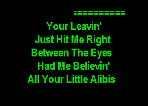 Your Leavin'
Just Hit Me Right
Between The Eyes

Had Me Believin'
All Your Little Alibis