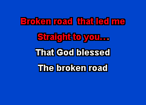 Broken road that led me

Straight to you. . .

That God blessed

The broken road