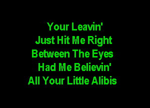 Your Leavin'
Just Hit Me Right
Between The Eyes

Had Me Believin'
All Your Little Alibis