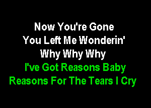 Now You're Gone
You Left Me Wonderin'
Why Why Why

I've Got Reasons Baby
Reasons For The Tears I Cry