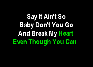 Say It Ain't 80
Baby Don't You Go
And Break My Heart

Even Though You Can