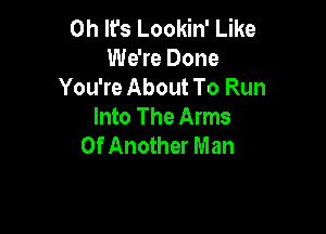 Oh It's Lookin' Like
We're Done
You're About To Run

Into The Arms
0f Another Man