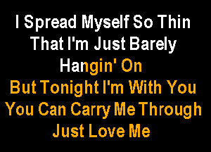 I Spread Myself 80 Thin
That I'm Just Barely
Hangin' On

But Tonight I'm With You
You Can Carry MeThrough
Just Love Me