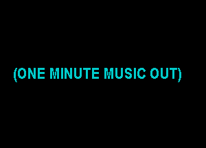 (ONE MINUTE MUSIC OUT)