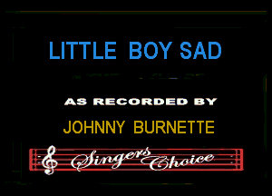 LITTLE BOY SAD

A8 RECORDED DY

JOHNNY BURNETTE