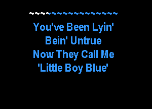 NN'U'VN'VNNNNNNNNNN

You've Been Lyin'
Bein' Untrue
Now They Call Me

'Little Boy Blue'