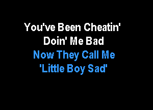You've Been Cheatin'
Doin' Me Bad
Now They Call Me

'Little Boy Sad'
