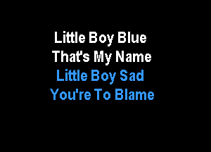 Little Boy Blue
That's My Name
Little Boy Sad

You're To Blame