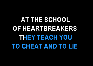 AT THE SCHOOL
OF HEARTBREAKERS
THEY TEACH YOU
TO CHEAT AND TO LIE