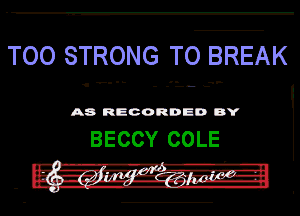 TOO STRONG TO BREAK

A8 RECORDED DY

BECCY COLE