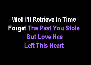 Well I'll Retrieve In Time
Forget The Past You Stole

But Love Has
Left This Heart
