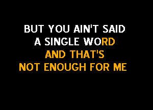 BUT YOU AIN'T SAID
A SINGLE WORD
AND THAT'S

NOT ENOUGH FOR ME