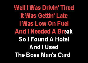 Well I Was Drivin' Tired
It Was Gettin' Late
lWas Low 0n Fuel

And I Needed A Break

So I Found A Hotel
And I Used
The Boss Man's Card