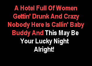 A Hotel Full Of Women
Gettin' Drunk And Crazy
Nobody Here Is Callin' Baby
Buddy And This May Be

Your Lucky Night
Alright!