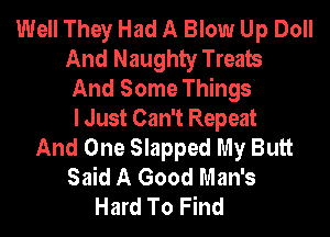Well They Had A Blow Up Doll
And Naughty Treats
And Some Things
I Just Can't Repeat
And One Slapped My Butt
Said A Good Man's
Hard To Find