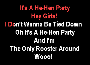 It's A He-Hen Party
Hey Girls!
I Don't Wanna Be Tied Down
Oh It's A He-Hen Party

And I'm
The Only Rooster Around
Wooo!