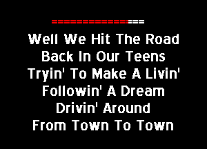 Well We Hit The Road
Back In Our Teens
Tryin' To Make A Livin'
Followin' A Dream
Drivin' Around
From Town To Town