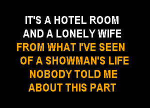 IT'S A HOTEL ROOM
AND A LONELY WIFE
FROM WHAT I'VE SEEN
OF A SHOWMAN'S LIFE
NOBODY TOLD ME
ABOUT THIS PART