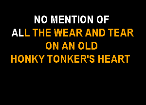 N0 MENTION OF
ALL THE WEAR AND TEAR
ON AN OLD
HONKY TONKER'S HEART