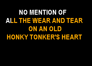 N0 MENTION OF
ALL THE WEAR AND TEAR
ON AN OLD
HONKY TONKER'S HEART