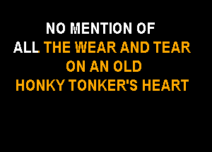 N0 MENTION OF
ALL THE WEAR AND TEAR
ON AN OLD
HONKY TONKER'S HEART