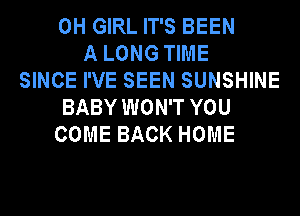 0H GIRL IT'S BEEN
A LONG TIME
SINCE I'VE SEEN SUNSHINE
BABY WON'T YOU
COME BACK HOME