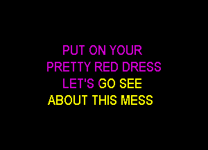 PUT ON YOUR
PRETTY RED DRESS

LET'S G0 SEE
ABOUT THIS MESS