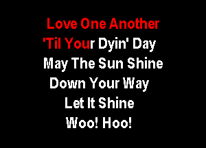 Love One Another
'Til Your Dyin' Day
May The Sun Shine

Down Your Way
Let It Shine
Woo! Hoo!